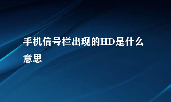 手机信号栏出现的HD是什么意思