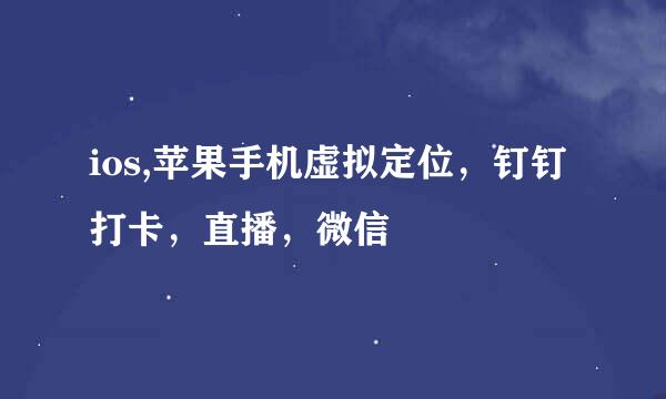 ios,苹果手机虚拟定位，钉钉打卡，直播，微信