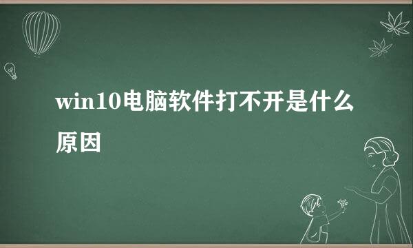 win10电脑软件打不开是什么原因