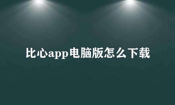 比心app电脑版怎么下载