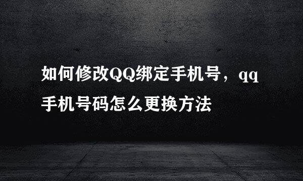 如何修改QQ绑定手机号，qq手机号码怎么更换方法