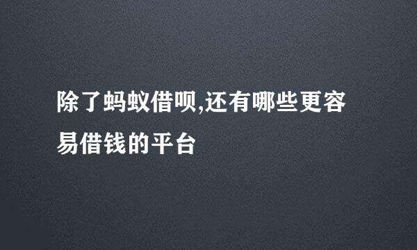 除了蚂蚁借呗,还有哪些更容易借钱的平台