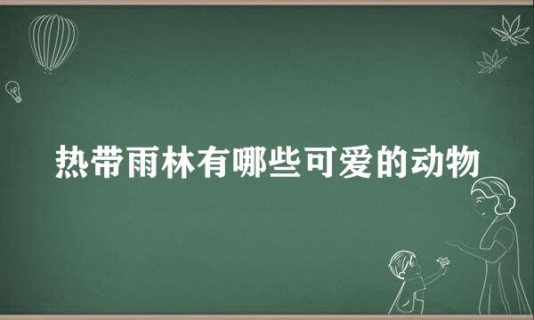 热带雨林有哪些可爱的动物