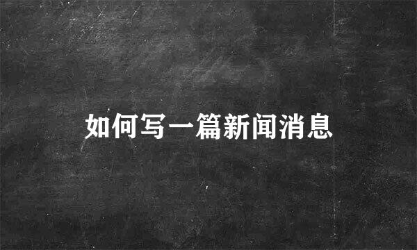 如何写一篇新闻消息