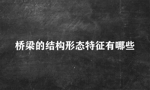 桥梁的结构形态特征有哪些