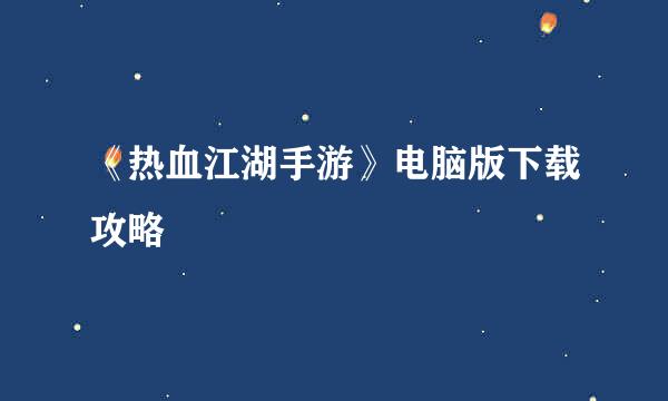 《热血江湖手游》电脑版下载攻略