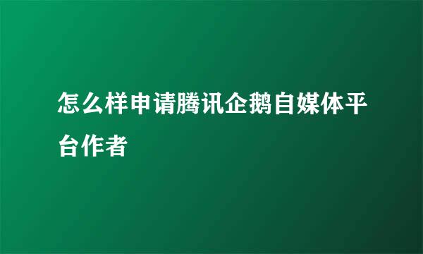 怎么样申请腾讯企鹅自媒体平台作者