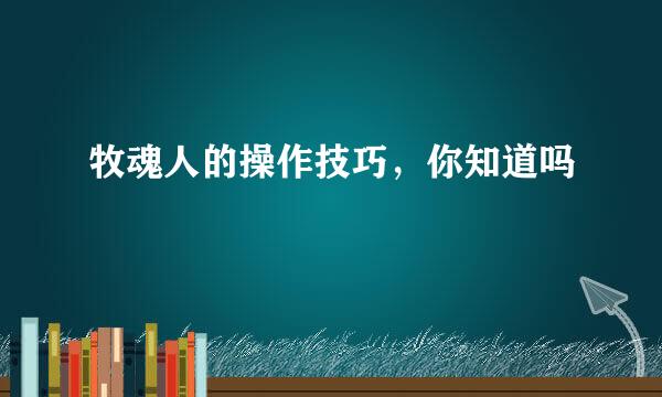 牧魂人的操作技巧，你知道吗
