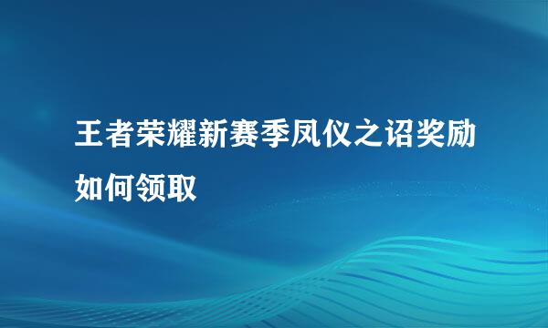 王者荣耀新赛季凤仪之诏奖励如何领取