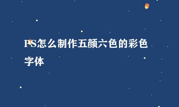 PS怎么制作五颜六色的彩色字体