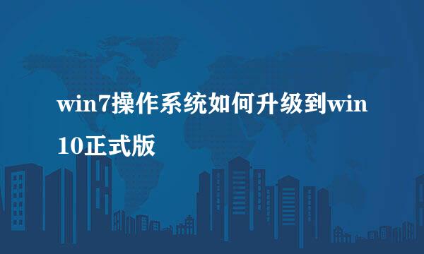 win7操作系统如何升级到win10正式版