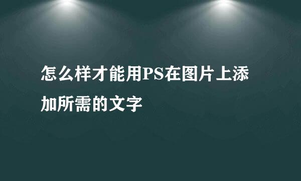 怎么样才能用PS在图片上添加所需的文字