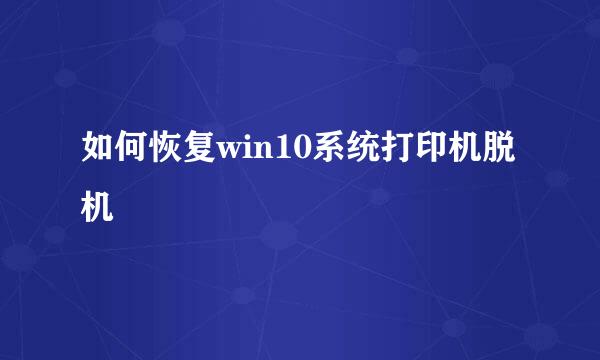 如何恢复win10系统打印机脱机