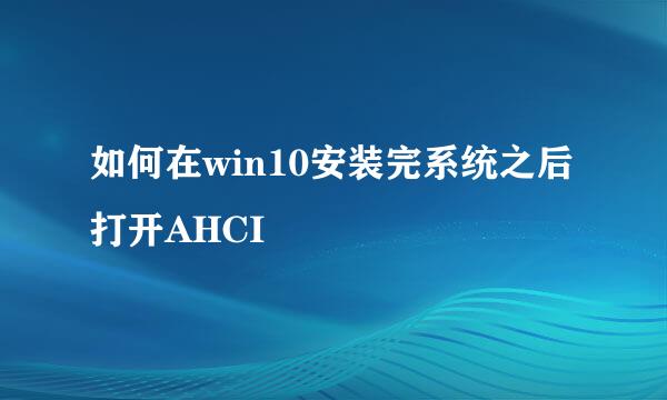如何在win10安装完系统之后打开AHCI