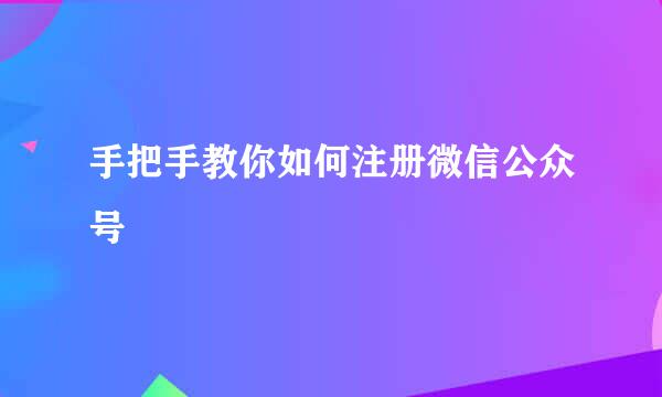 手把手教你如何注册微信公众号