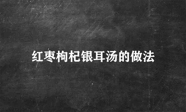 红枣枸杞银耳汤的做法