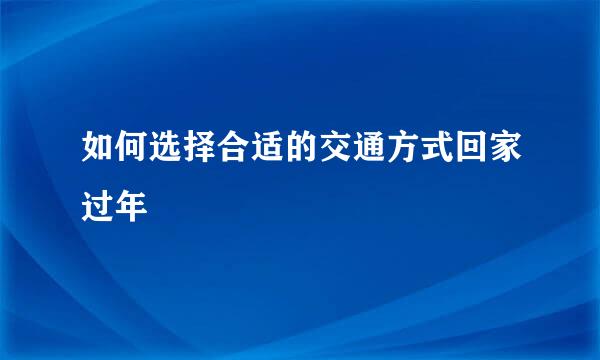 如何选择合适的交通方式回家过年