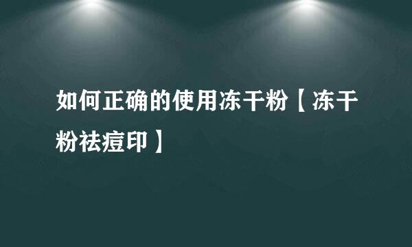 如何正确的使用冻干粉【冻干粉祛痘印】
