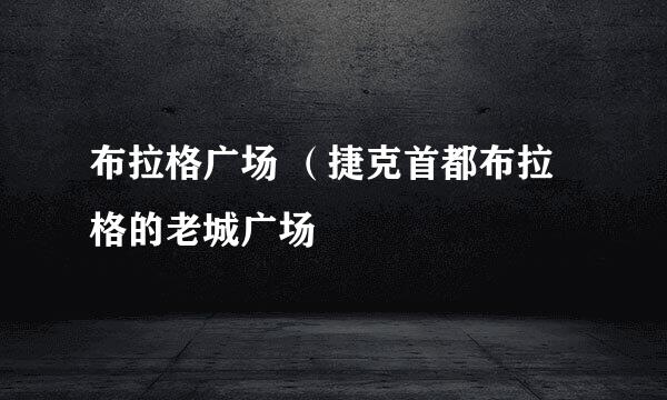 布拉格广场 （捷克首都布拉格的老城广场