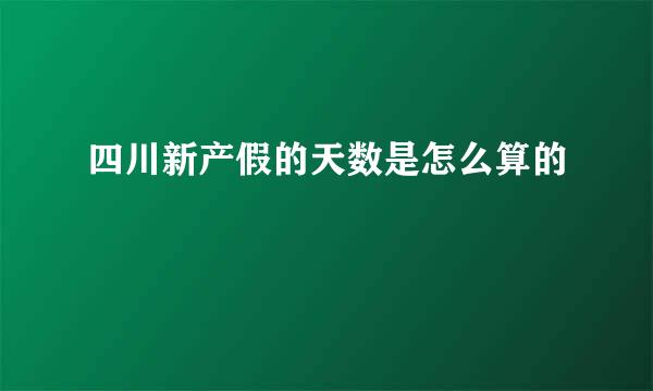 四川新产假的天数是怎么算的