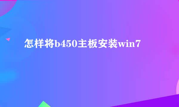 怎样将b450主板安装win7