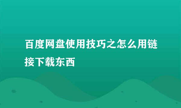 百度网盘使用技巧之怎么用链接下载东西
