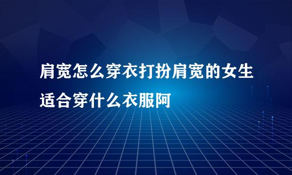 肩宽怎么穿衣打扮肩宽的女生适合穿什么衣服阿