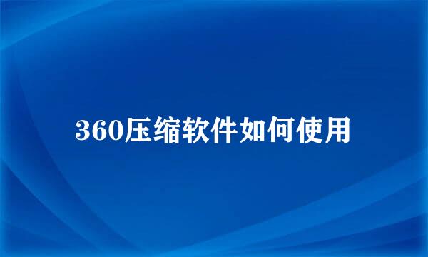 360压缩软件如何使用