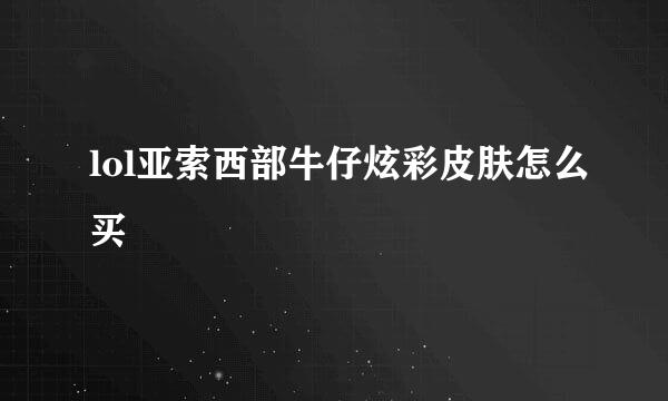 lol亚索西部牛仔炫彩皮肤怎么买