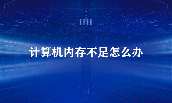 计算机内存不足怎么办