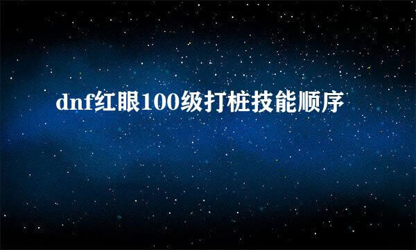 dnf红眼100级打桩技能顺序