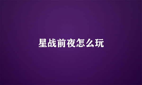 星战前夜怎么玩