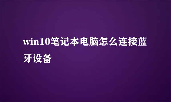 win10笔记本电脑怎么连接蓝牙设备