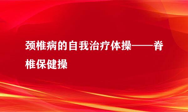 颈椎病的自我治疗体操——脊椎保健操 ​