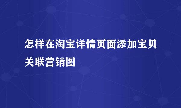 怎样在淘宝详情页面添加宝贝关联营销图