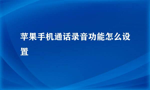 苹果手机通话录音功能怎么设置