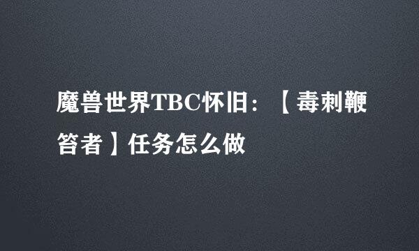 魔兽世界TBC怀旧：【毒刺鞭笞者】任务怎么做