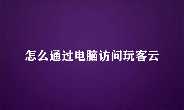 怎么通过电脑访问玩客云