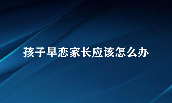 孩子早恋家长应该怎么办