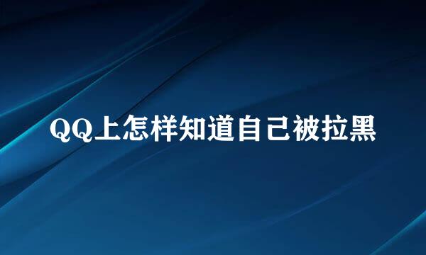 QQ上怎样知道自己被拉黑