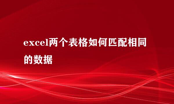 excel两个表格如何匹配相同的数据
