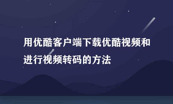用优酷客户端下载优酷视频和进行视频转码的方法