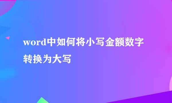 word中如何将小写金额数字转换为大写