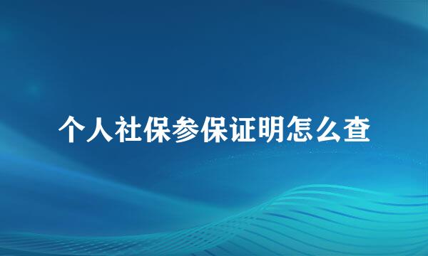 个人社保参保证明怎么查