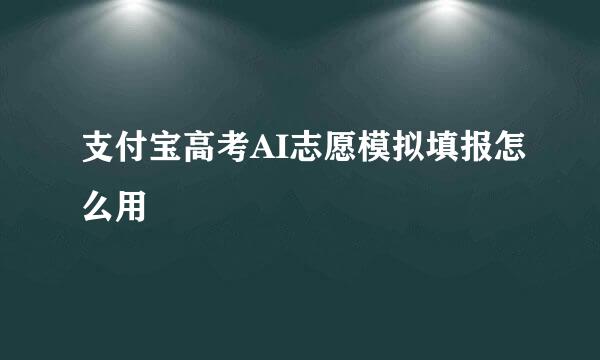 支付宝高考AI志愿模拟填报怎么用