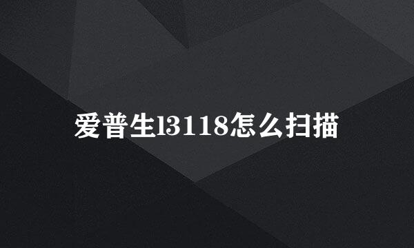 爱普生l3118怎么扫描