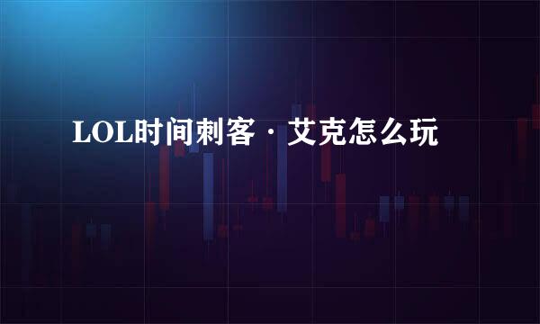 LOL时间刺客·艾克怎么玩
