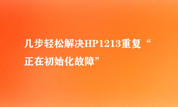 几步轻松解决HP1213重复“正在初始化故障”
