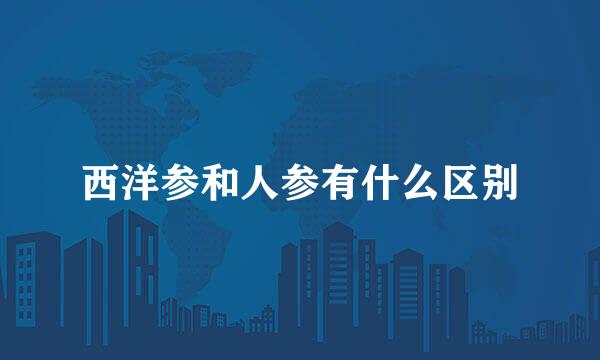 西洋参和人参有什么区别