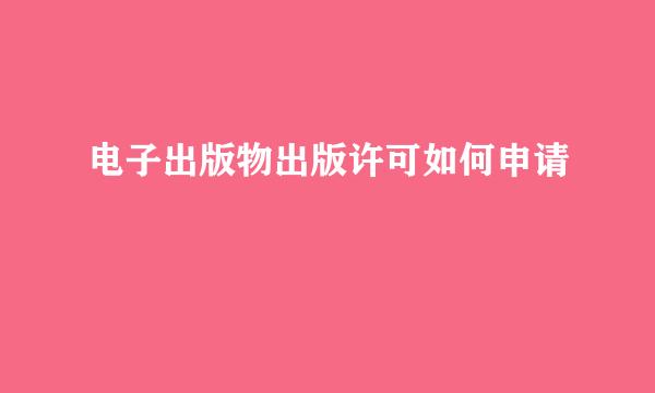 电子出版物出版许可如何申请
